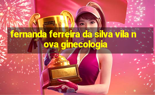 fernanda ferreira da silva vila nova ginecologia