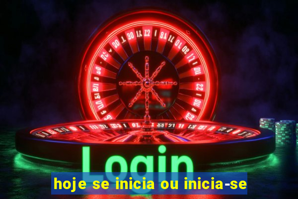 hoje se inicia ou inicia-se