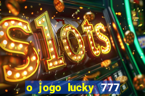 o jogo lucky 777 paga mesmo