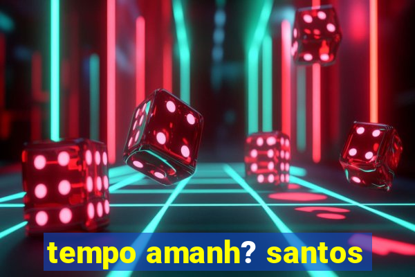 tempo amanh? santos