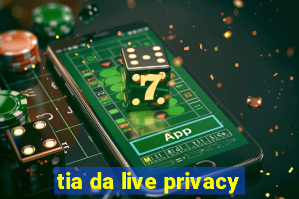 tia da live privacy