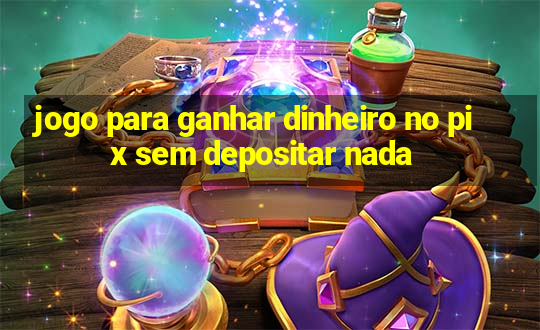 jogo para ganhar dinheiro no pix sem depositar nada