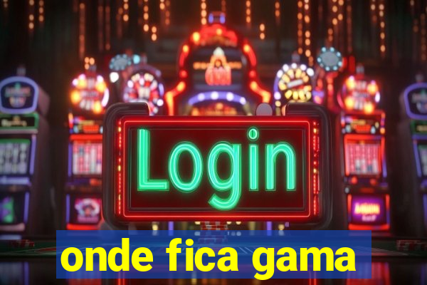 onde fica gama