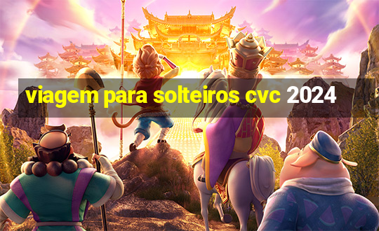 viagem para solteiros cvc 2024