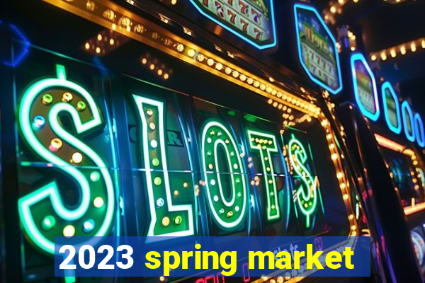 2023 spring market