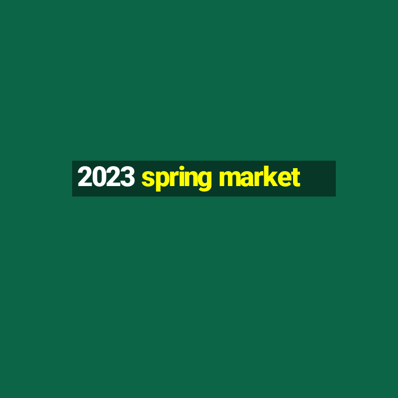 2023 spring market