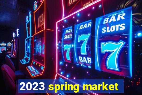 2023 spring market