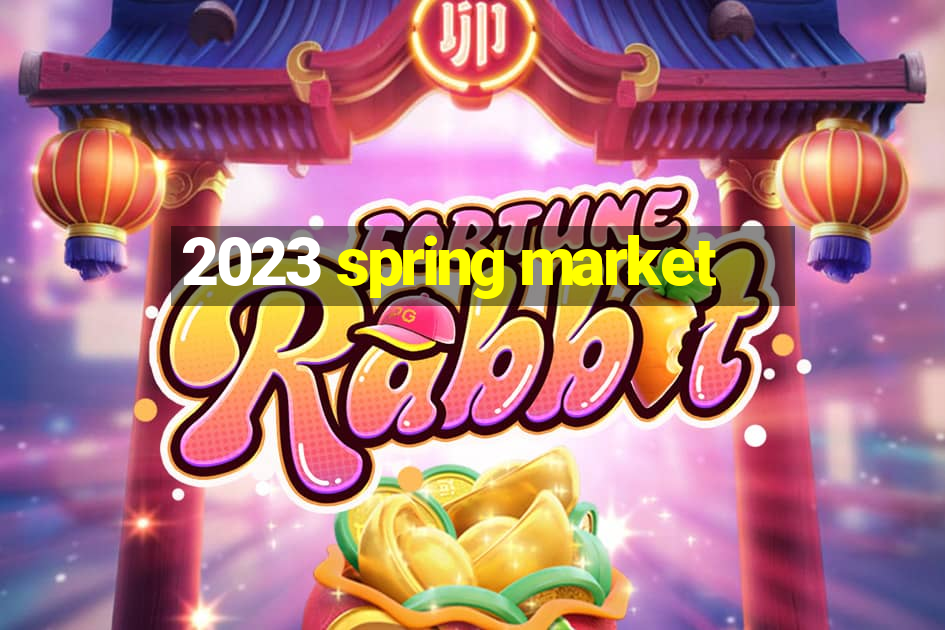 2023 spring market