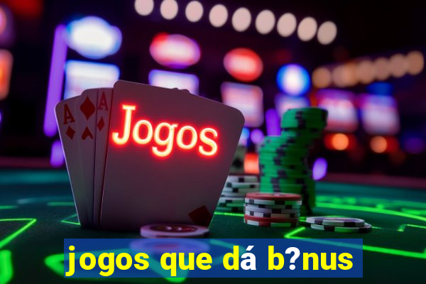 jogos que dá b?nus