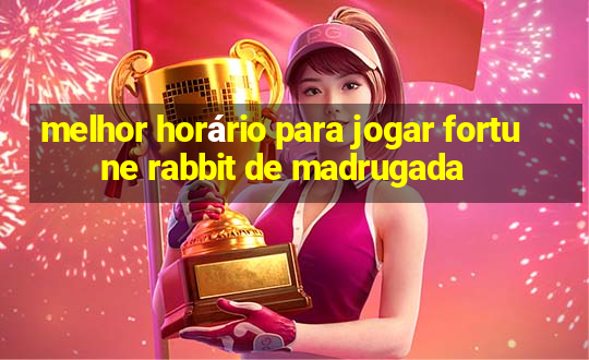 melhor horário para jogar fortune rabbit de madrugada