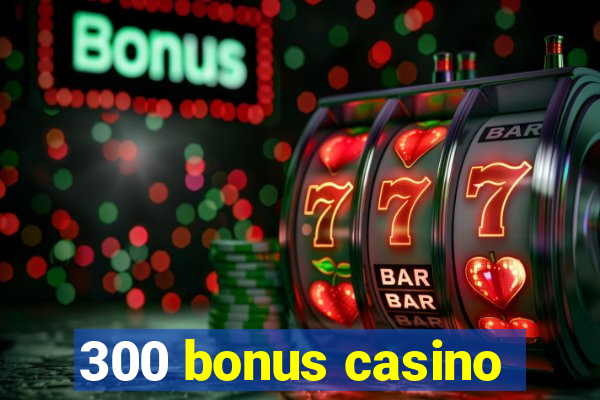 300 bonus casino