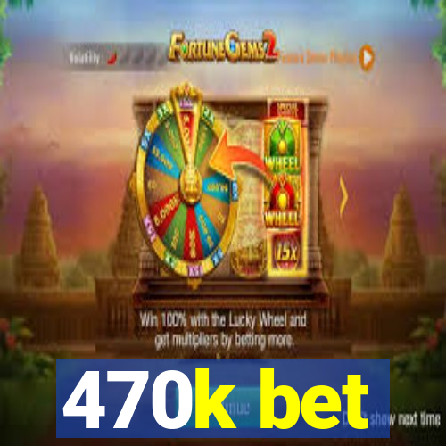 470k bet