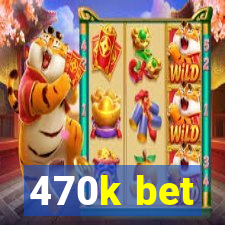 470k bet