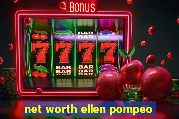 net worth ellen pompeo