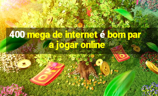 400 mega de internet é bom para jogar online