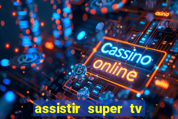 assistir super tv ao vivo