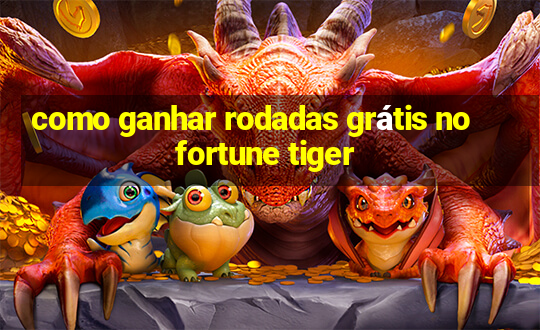 como ganhar rodadas grátis no fortune tiger