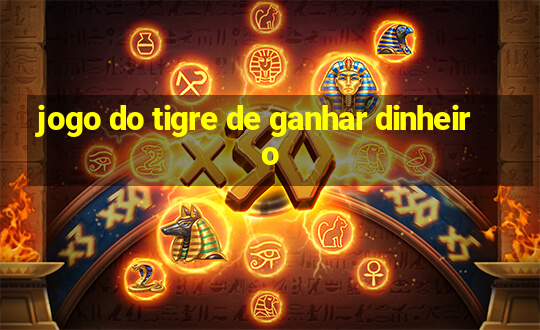 jogo do tigre de ganhar dinheiro