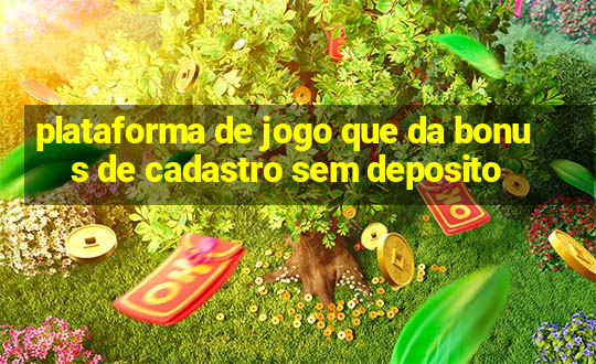 plataforma de jogo que da bonus de cadastro sem deposito