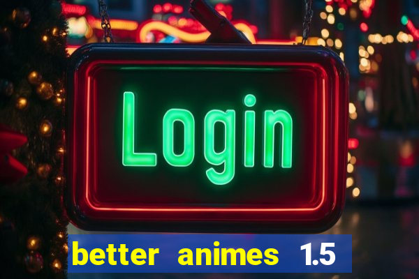 better animes 1.5 apk download