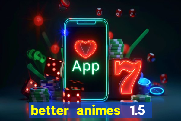 better animes 1.5 apk download