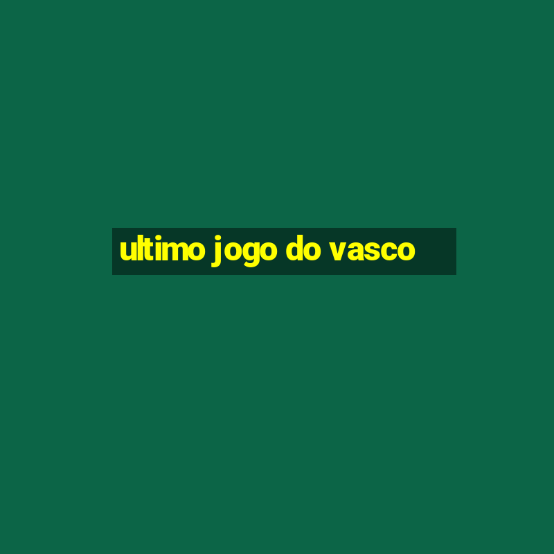 ultimo jogo do vasco