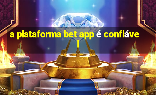 a plataforma bet app é confiável