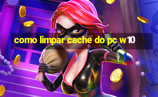 como limpar cache do pc w10