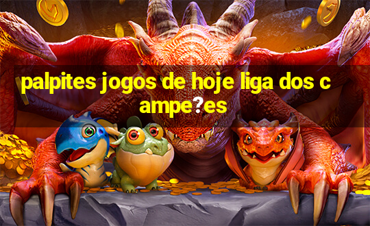 palpites jogos de hoje liga dos campe?es