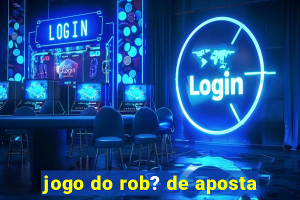 jogo do rob? de aposta