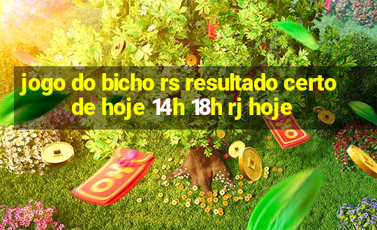 jogo do bicho rs resultado certo de hoje 14h 18h rj hoje