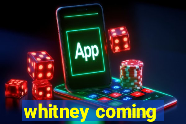 whitney coming