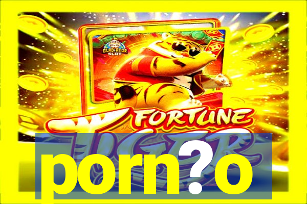 porn?o