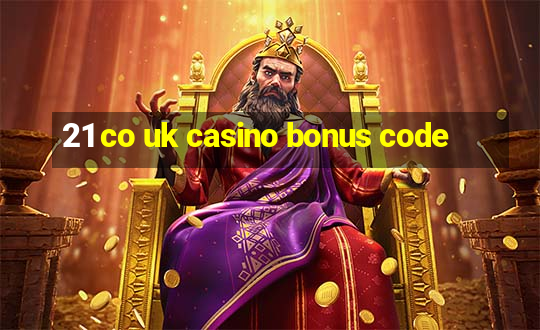 21 co uk casino bonus code