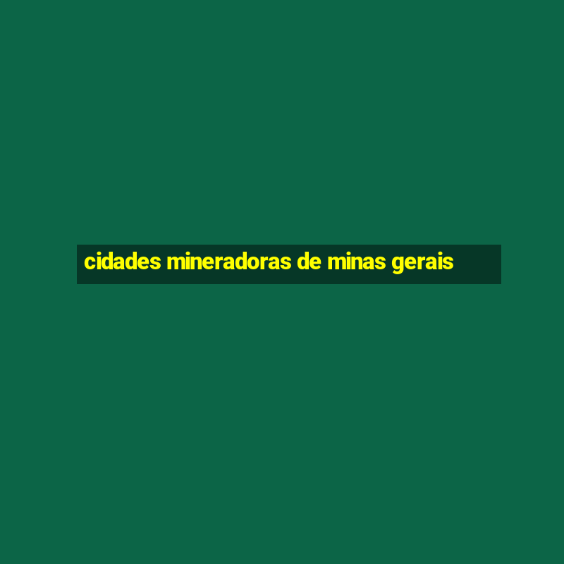 cidades mineradoras de minas gerais