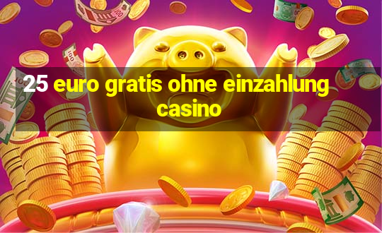 25 euro gratis ohne einzahlung casino