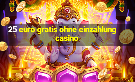 25 euro gratis ohne einzahlung casino