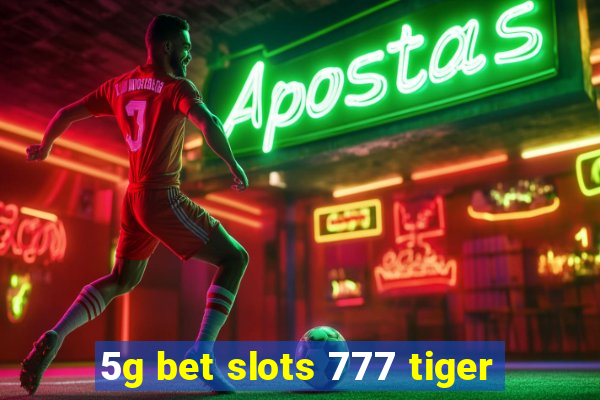 5g bet slots 777 tiger