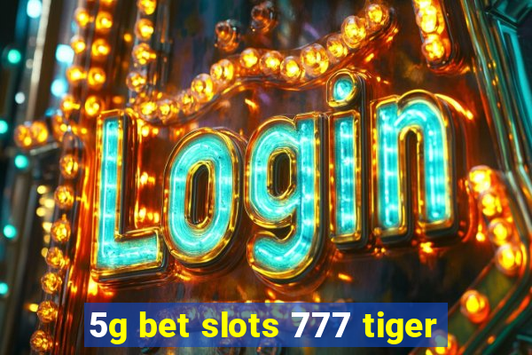 5g bet slots 777 tiger