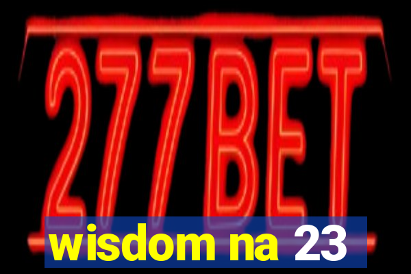 wisdom na 23