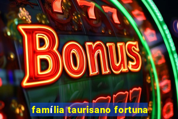 família taurisano fortuna