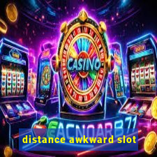 distance awkward slot