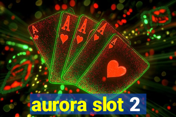 aurora slot 2