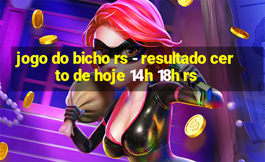 jogo do bicho rs - resultado certo de hoje 14h 18h rs