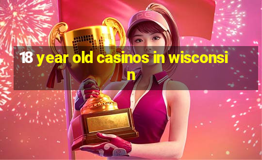 18 year old casinos in wisconsin