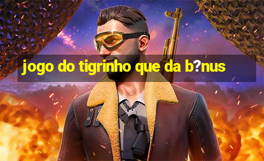 jogo do tigrinho que da b?nus