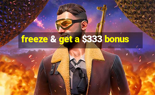 freeze & get a $333 bonus