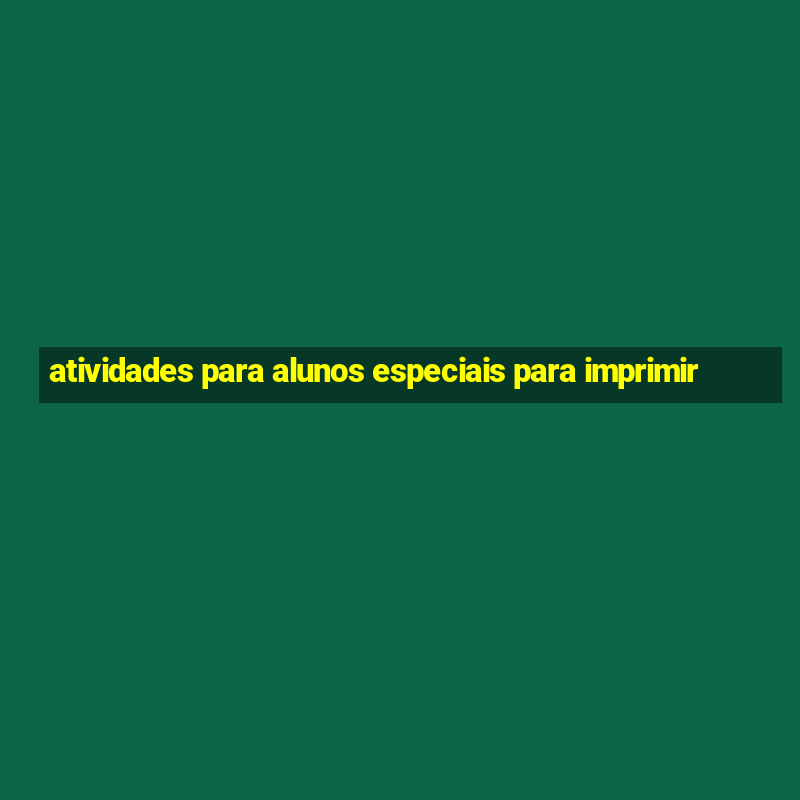 atividades para alunos especiais para imprimir