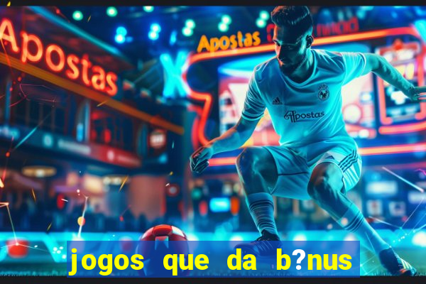 jogos que da b?nus ao se cadastrar