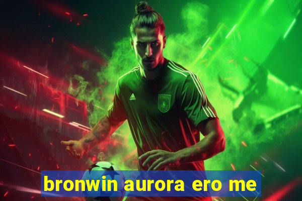 bronwin aurora ero me